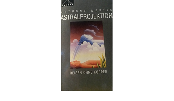 Astralprojektion Reisen Ohne Korper Amazon De Martin Anthony Seiler Susanne G Bucher