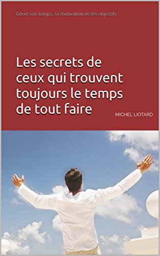 Les secrets de ceux qui trouvent toujours le temps de tout faire: Gérer son temps, sa motivation et ses objectifs francais Les secrets de ceux qui trouvent toujours le temps de tout faire: Gérer son temps, sa motivation et ses objectifs francais