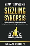 How to Write a Sizzling Synopsis: A Step-by-Step System for Enticing New Readers, Selling More Fiction, and Making Your Books Sound Good by Bryan Cohen