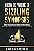 How to Write a Sizzling Synopsis: A Step-by-Step System for Enticing New Readers, Selling More Fiction, and Making Your Books Sound Good by Bryan Cohen