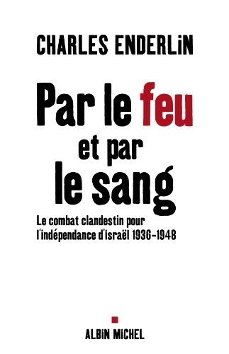 Par le feu et par le sang : Le combat clandestin pour l'indépendance d'Israël 1936-1948 Par le feu et par le sang : Le combat clandestin pour l'indépendance d'Israël 1936-1948
