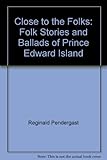 Front cover for the book Close to the folks: Folk stories and ballads of Prince Edward Island by Reginald Pendergast