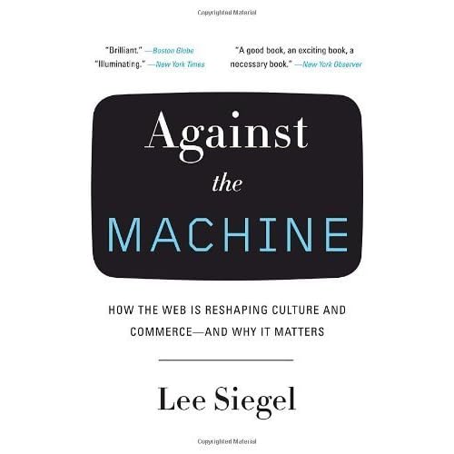 Against the Machine: How the Web Is Reshaping Culture and Commerce -- and Why It Matters by Lee Siegel (2009-03-17) Against the Machine: How the Web Is Reshaping Culture and Commerce -- and Why It Matters by Lee Siegel (2009-03-17)