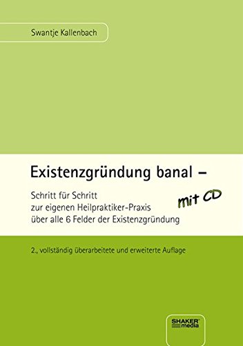 Existenzgründung banal: Schritt für Schritt zur eigenen Heilpraktiker-Praxis über alle 6 Felder der Existenzgründung - 2., vollständig überarbeitete und erweiterte Auflage