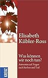 Was können wir noch tun?: Antworten auf Fragen nach Sterben und Tod by 
