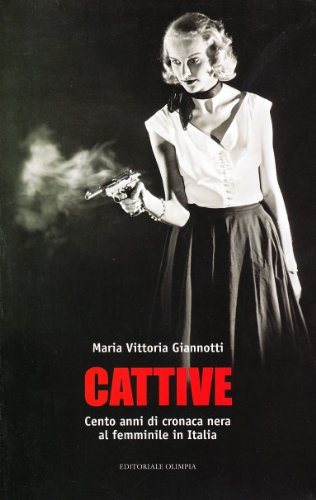 Cattive. Cento anni di cronaca nera al femminile in Italia