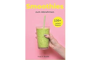 Smoothies zum Abnehmen: Über 130+ traumhaft leckere Smoothie Rezepte Buch für DICH | Lebenskraft und Energie steigern | inkl. simpler 30 Tage Challenge