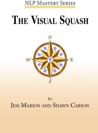 The Visual Squash: An NLP Tool for Radical Change (NLP Mastery Book 2)