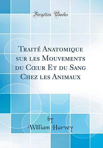 Traité Anatomique Sur Les Mouvements Du Coeur Et Du Sang Chez Les Animaux (Classic Reprint) gratuit Traité Anatomique Sur Les Mouvements Du Coeur Et Du Sang Chez Les Animaux (Classic Reprint) gratuit