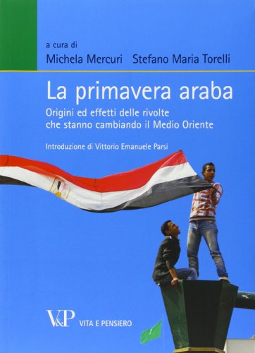 La primavera araba. Origini ed effetti delle rivolte che stanno cambiando il Medio Oriente