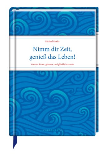 Download Nimm dir Zeit, genieß das Leben!: Von der Kunst, gelassen und glücklich zu sein