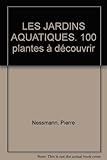 LES JARDINS AQUATIQUES. 100 plantes à découvrir