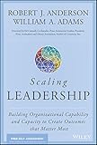 Scaling Leadership: Building Organizational Capability and Capacity to Create Outcomes that Matter Most (English Edition) by Robert J. Anderson, William A. Adams