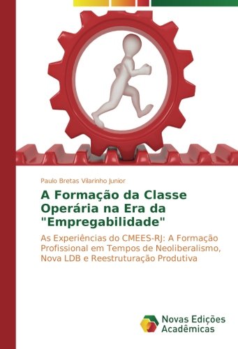 A Formação da Classe Operária na Era da "Empregabilidade": As Experiências do CMEES-RJ: A Formação Profissional em Tempos de Neoliberalismo, Nova LDB e Reestruturação Produtiva