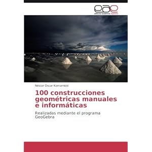 100 construcciones geométricas manuales e informáticas: Realizadas mediante el programa GeoGebra