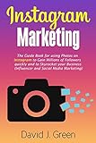 Instagram Marketing: The Guide Book for Using Photos on Instagram to Gain Millions of Followers Quickly and to Skyrocket your Business (Influencer and Social Media Marketing) by David J. Green