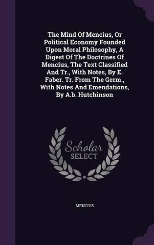 Preisvergleich Produktbild The Mind of Mencius, or Political Economy Founded Upon Moral Philosophy, a Digest of the Doctrines of Mencius, the Text Classified and Tr, with Notes and Emendations, by A.B. Hutchinson