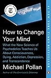 How to Change Your Mind: What the New Science of Psychedelics Teaches Us About Consciousness, Dying, Addiction, Depression, and Transcendence by 