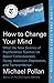 How to Change Your Mind: What the New Science of Psychedelics Teaches Us About Consciousness, Dying, Addiction, Depression, and Transcendence by 