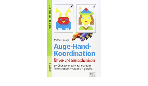 Auge Hand Koordination Fur Vor Und Grundschulkinder 60 Ubungsvorlagen Zur Starkung Feinmotorischer Grundfertigkeiten Amazon De Junga Michael Bucher