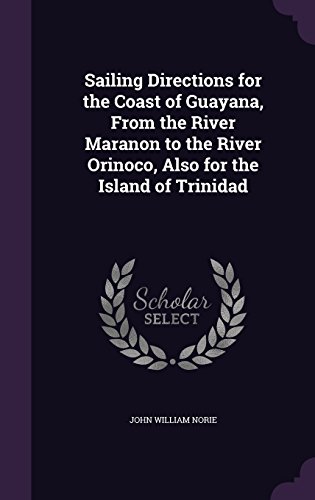 Sailing Directions for the Coast of Guayana, From the River Maranon to the River Orinoco, Also for the Island of Trinidad