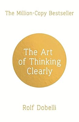 The Art of Thinking Clearly: Better Thinking, Better Decisions