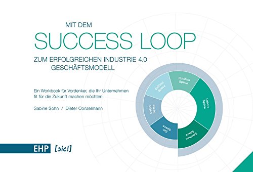 Mit dem Success Loop zum erfolgreichen Industrie 4.0 Geschäftsmodell': Ein Workbook für Vordenker, die Ihr Unternehmen fit für die Zukunft machen möchten ([sic!] Soziale Innovation und Change)
