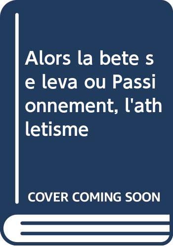 Alors la bête se leva ou Passionnément, l'athlétisme Alors la bête se leva ou Passionnément, l'athlétisme