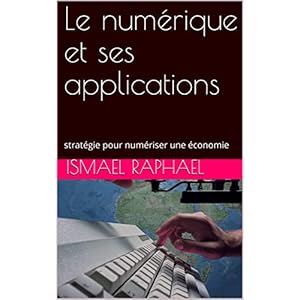 Le numérique et ses applications :  stratégie pour numériser une économie (plan stratégique pour moderniser et rendre performante une économie sous-developpée : le cas d'Haïti.)
