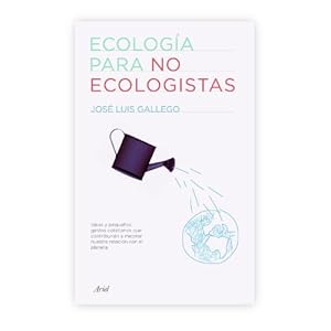 Ecología para no ecologistas : ideas y pequeños gestos cotidianos que contribuirán a mejorar nuestra relación con el planeta