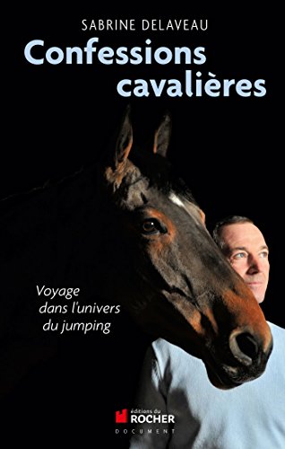 Confessions cavalières: Voyage dans l'univers du jumping francais Confessions cavalières: Voyage dans l'univers du jumping francais