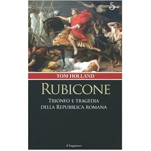 Rubicone. Trionfo e tragedia della Repubblica romana
