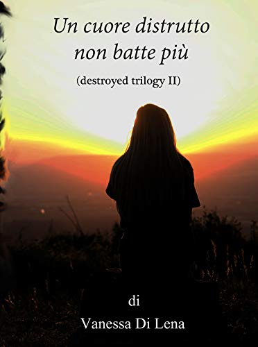 Vanessa Di Lena - Destroyed Trilogy 02. Un cuore distrutto non batte più (2019)