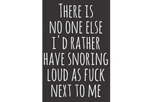 There Is No One Else I'd Rather Have Snoring Loud As Fuck Next To Me: A funny lined notebook journal gift For him and her , size 6x9 inches, fun present, good for writing dairies and journaling