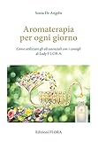Aromaterapia per ogni giorno. Come utilizzare gli oli essenziali con i consigli di Lady Flora