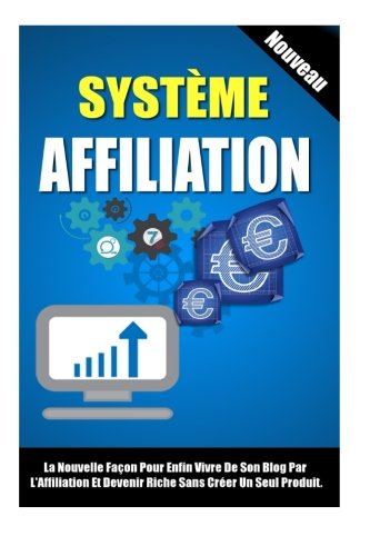 Système Affiliation: La Nouvelle Façon Pour Enfin Vivre De Son Blog Par L'Affiliation Et Devenir Riche Sans Créer Un Seul Produit. francais Système Affiliation: La Nouvelle Façon Pour Enfin Vivre De Son Blog Par L'Affiliation Et Devenir Riche Sans Créer Un Seul Produit. francais