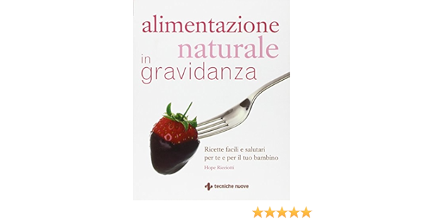 Alimentazione Naturale In Gravidanza Ricette Facili E Salutari Per Te E Il Tuo Bambino Amazon It Ricciotti Hope Bertoncini S Libri