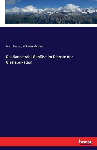 Preisvergleich Produktbild Das Sandstrahl-Gebläse im Dienste der Glasfabrikation