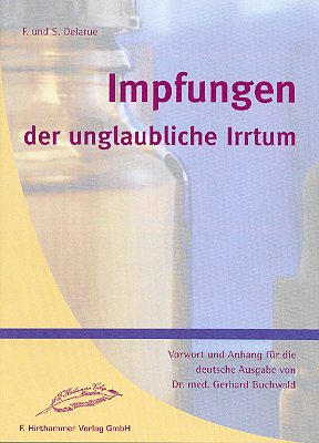 Impfungen - der unglaubliche Irrtum: Eine grundlegende Studie über Impfungen aus weltweiter Forschung und Literatur