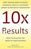 10x Results: 240+ proven ideas to boost revenues, profits, customer loyalty, and employee engagement (English Edition) by 