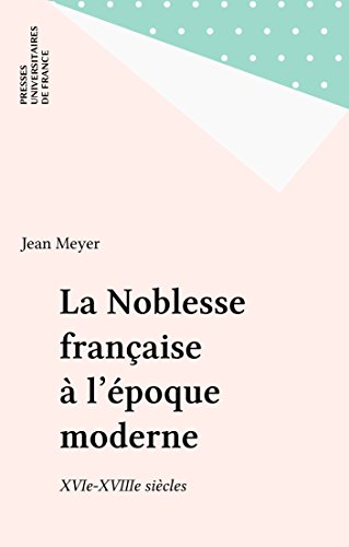 La Noblesse française à l'époque moderne: XVIe-XVIIIe siècles francais La Noblesse française à l'époque moderne: XVIe-XVIIIe siècles francais