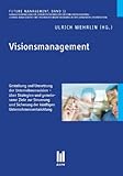 Visionsmanagement: Gestaltung und Umsetzung der Unternehmensvision - über Strategien und gemeinsame Ziele zur Steuerung und Sicherung der künftigen Unternehmensentwicklung by 