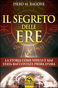 Il segreto delle ere. La storia come non vi è mai stata raccontata prima d'ora Il segreto delle ere. La storia come non vi è mai stata raccontata prima d'ora