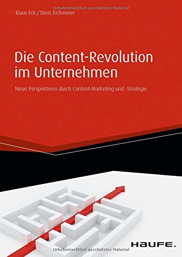 Download Die Content-Revolution im Unternehmen: Neue Perspektiven durch Content-Marketing und -Strategie (Haufe Fachbuch)