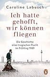 Ich hatte gehofft, wir können fliegen: Die Geschichte einer tragischen Flucht im Frühling 1989 by