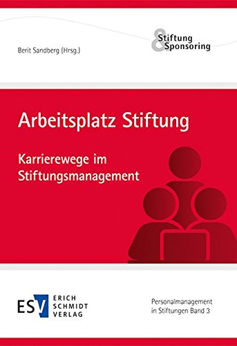 Arbeitsplatz Stiftung: Karrierewege im Stiftungsmanagement (Personalmanagement in Stiftungen, Band 3)