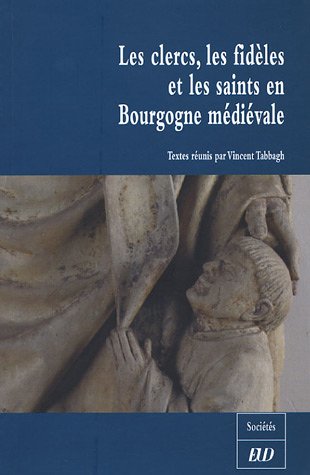 Les  Clercs, les fidèles et les saints en Bourgogne médiévale : XIe-XVe siècles