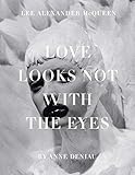 Love Looks Not with the Eyes: Thirteen Years with Lee Alexander McQueen by 