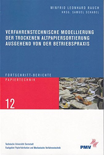 Verfahrenstechnische Modellierung der trockenen Altpapiersortierung ausgehend von der Betriebspraxis (Fortschritt-Berichte Papiertechnik /Progress in Paper Technology)