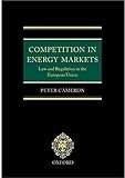 Competition in Energy Markets: Law and Regulation in the European Union by Peter Duncanson Cameron